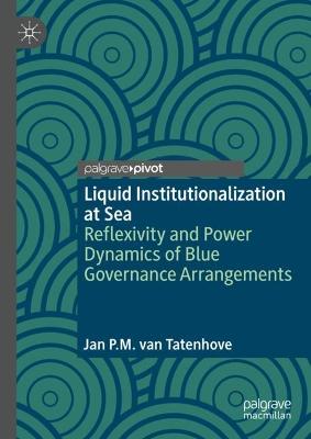Liquid institutionalization at sea : reflexivity and power dynamics of blue governance arrangements / Jan P.M. van Tatenhove.