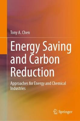 Energy saving and carbon reduction : approaches for energy and chemical industries / Tony A. Chen.