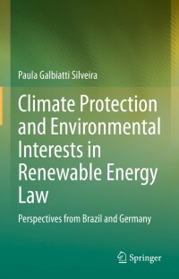 Climate protection and environmental interests in renewable energy law : perspectives from Brazil and Germany / Paula Galbiatti Silveira.
