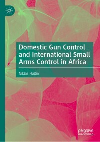 Domestic gun control and international small arms control in Africa / Niklas Hultin.