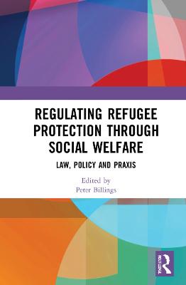 Regulating refugee protection through social welfare : law, policy and praxis / edited by Peter Billings.