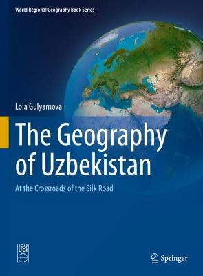 The geography of Uzbekistan : at the crossroads of the Silk Road / Lola Gulyamova.