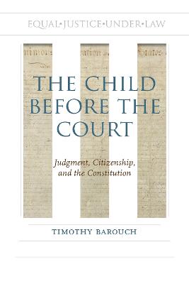 The child before the court : judgment, citizenship, and the constitution / Timothy Barouch.
