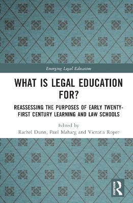 What is legal education for? : re-assessing the purposes of early twenty-first century learning and law schools / edited by Rachel Ann Dunn, Paul Maharg and Victoria Roper.