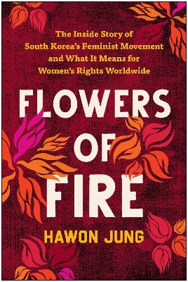 Flowers of fire : the inside story of South Korea's feminist movement and what it means for women's rights worldwide / Hawon Jung.