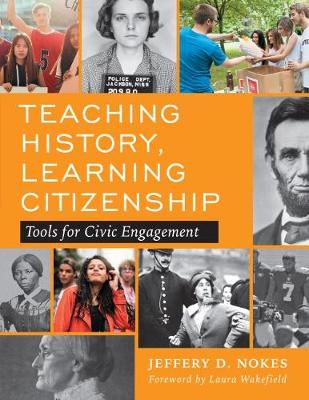 Teaching history, learning citizenship : tools for civic engagement / Jeffery D. Nokes ; foreword by Laura Wakefield.