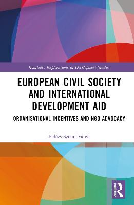 European civil society and international development aid : organisational incentives and NGO advocacy / Balázs Szent-Iványi.