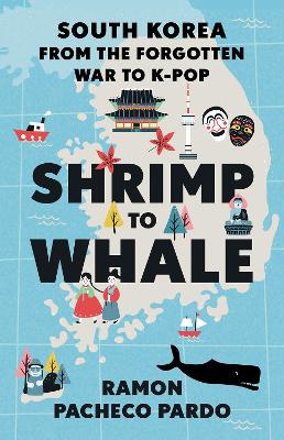 Shrimp to whale : South Korea from the forgotten war to K-pop / Ramon Pacheco Pardo.