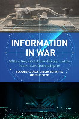 Information in war : military innovation, battle networks, and the future of artificial intelligence / Benjamin M. Jensen, Christopher Whyte, and Scott Cuomo.