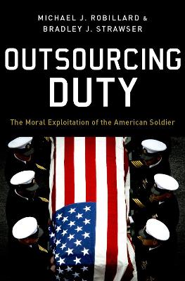Outsourcing duty : the moral exploitation of the American soldier / Michael J. Robillard and Bradley J. Strawser.