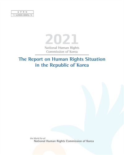 The report on human rights situation in the Republic of Korea. 2021 / National Human Rights Commission of Korea.