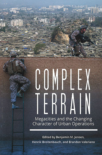 Complex terrain : megacities and the changing character of urban combat / edited by Benjamin M. Jensen, Henrik Breitenbauch, Brandon Valeriano.