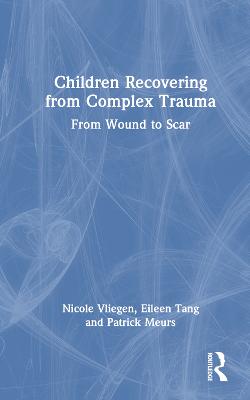Children recovering from complex trauma : from wound to scar / Nicole Vliegen, Eileen Tang and Patrick Meurs.