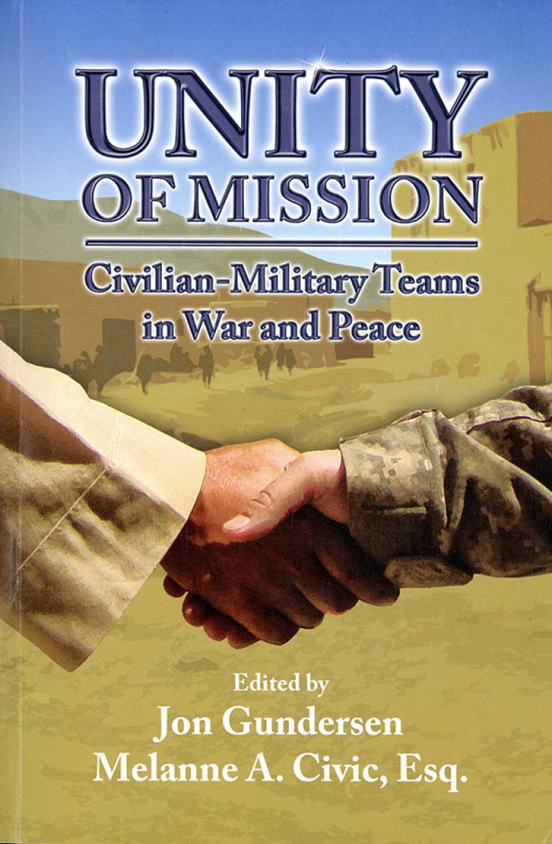 Unity of mission : civilian-military teams in war and peace / edited by Jon Gundersen, Melanne A. Civic.