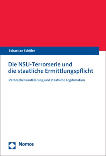 Die NSU-Terrorserie und die staatliche Ermittlungspflicht : Verbrechensaufklärung und staatliche Legitimation / Sebastian Schüler.