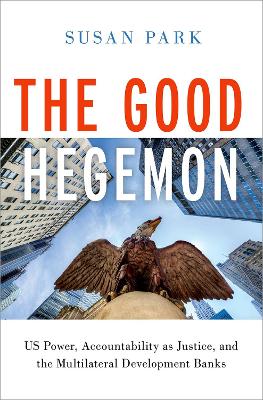 The good hegemon : US power, accountability as justice, and the multilateral development banks / Susan Park.