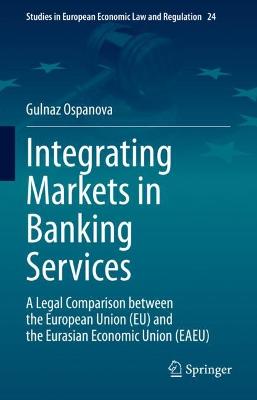 Integrating markets in banking services : a legal comparison between the European Union (EU) and the Eurasian Economic Union (EAEU) / Gulnaz Ospanova.