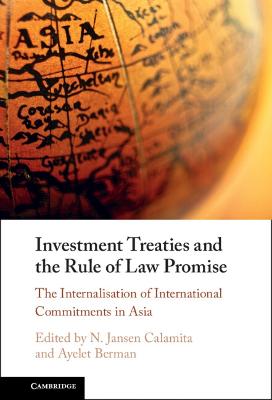 Investment treaties and the rule of law promise : the internalisation of international commitments in Asia / edited by N. Jansen Calamita, Ayelet Berman.