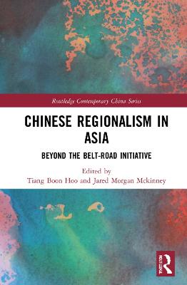 Chinese regionalism in Asia : beyond the belt and road initiative / edited by Hoo Tiang Boon and Jared Morgan McKinney.