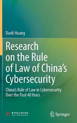 Research on the rule of law of China's cybersecurity : China's rule of law in cybersecurity over the past 40 years / Daoli Huang.