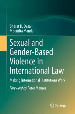 Sexual and gender-based violence in international law : making international institutions work / Bharat H. Desai, Moumita Mandal ; foreword by Peter Maurer.