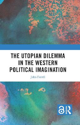 The utopian dilemma in the Western political imagination / John Farrell.