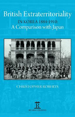 British extraterritoriality in Korea, 1884-1910 : a comparison with Japan / by Christopher Roberts.