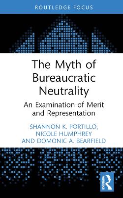 The myth of bureaucratic neutrality : an examination of merit and representation / Shannon K. Portillo, Nicole Humphrey and Domonic A. Bearfield.
