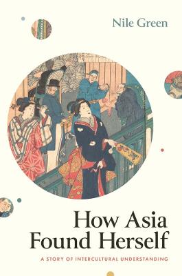 How Asia found herself : a story of intercultural understanding / Nile Green.