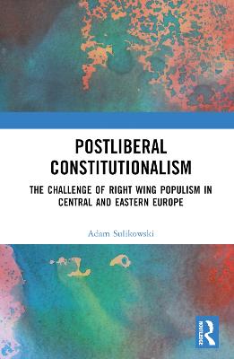 Postliberal constitutionalism : the challenge of right wing populism in Central and Eastern Europe / Adam Sulikowski.