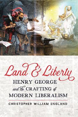 Land and liberty : Henry George and the crafting of modern liberalism / Christopher William England.