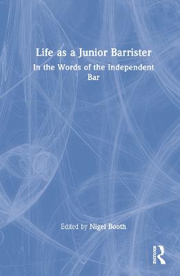 Life as a junior barrister : in the words of the independent bar / edited by Nigel Booth.