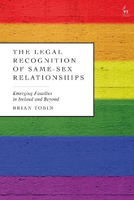 The legal recognition of same-sex relationships : emerging families in Ireland and beyond / Brian Tobin.