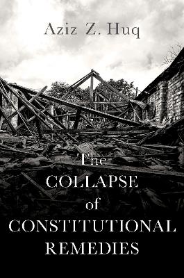 The collapse of constitutional remedies / Aziz Z. Huq.