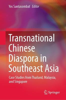 Transnational Chinese diaspora in Southeast Asia : case studies from Thailand, Malaysia, and Singapore / Yos Santasombat, editor.