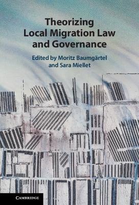 Theorizing local migration law and governance / edited by Moritz Baumgärtel, Sara Miellet.