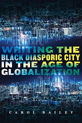 Writing the Black diasporic city in the age of globalization / Carol Bailey.
