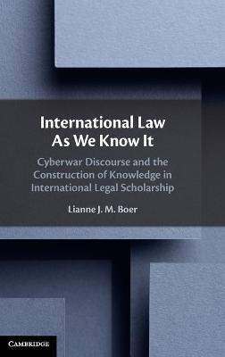 International law as we know it : cyberwar discourse and the construction of knowledge in international legal scholarship / Lianne J.M. Boer.