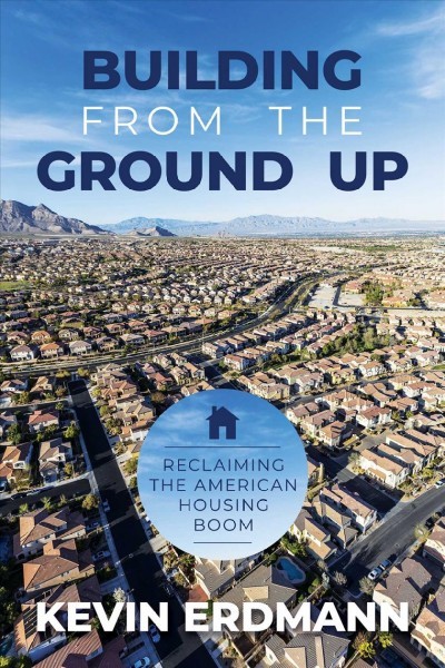 Building from the ground up : reclaiming the American housing boom / Kevin Erdmann.