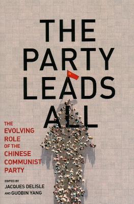 The party leads all : the evolving role of the Chinese Communist Party / edited by Jacques deLisle, Guobin Yang.