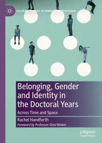 Belonging, gender and identity in the doctoral years : across time and space / Rachel Handforth ; foreword by Gina Wisker.