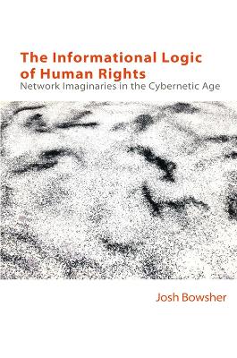 The informational logic of human rights : network imaginaries in the cybernetic age / Josh Bowsher.
