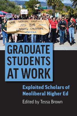 Graduate students at work : exploited scholars of neoliberal higher ed / edited by Tessa Brown.