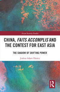 China, faits accomplis and the contest for East Asia : the shadow of shifting power / Joshua Adam Hastey.