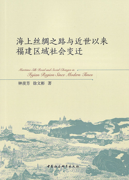 海上丝绸之路与近世以来福建区域社会变迁 = Maritime Silk Road and social changes in Fujian region since modern times / 钟羡芳, 徐文彬 著