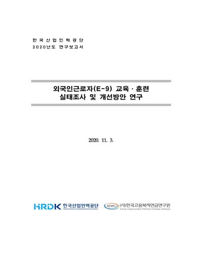외국인근로자(E-9) 교육·훈련 실태조사 및 개선방안 연구 : 한국산업인력공단 2020년도 연구보고서 / 한국산업인력공단 [편]