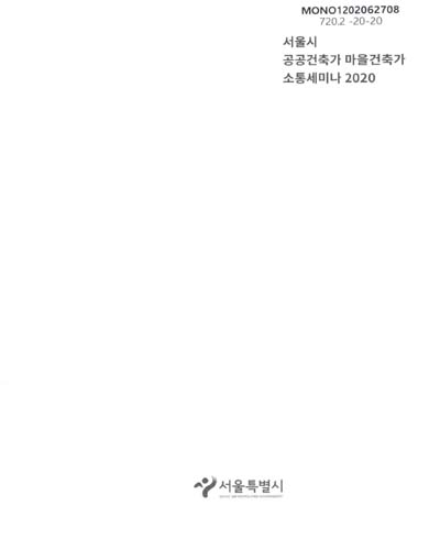 서울시 공공건축가 마을건축가 소통세미나, 2020 : 마을과 공감하다 : 공간의 공공성 회복과 공공복지의 적용 / 서울특별시
