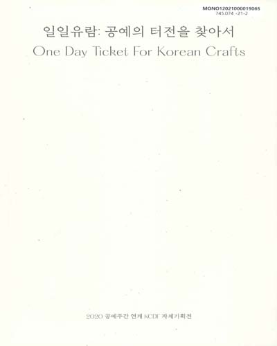 일일유람 : 공예의 터전을 찾아서 = One day ticket for Korean crafts : 2020 공예주간 연계 KCDF 자체기획전 / 주최: 문화체육관광부 ; 주관: 한국공예디자인문화진흥원