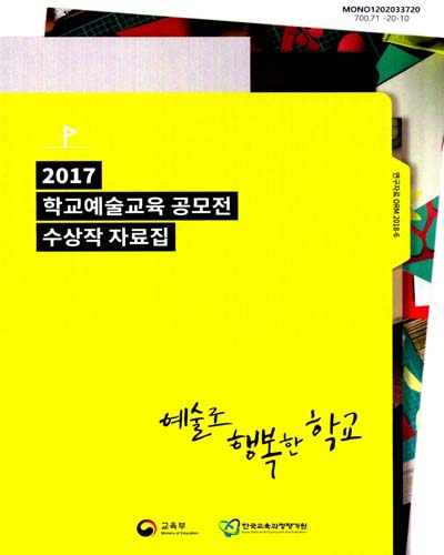 (2017) 학교예술교육 공모전 수상작 자료집 : 예술로 행복한 학교 / 교육부, 한국교육과정평가원 [편]