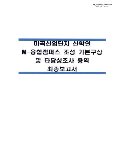 마곡산업단지 산학연 M-융합캠퍼스 조성 기본구상 및 타당성조사 용역 최종보고서 / 서울특별시 [편]